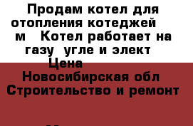 Продам котел для отопления котеджей 300 м2. Котел работает на газу, угле и элект › Цена ­ 50 000 - Новосибирская обл. Строительство и ремонт » Материалы   